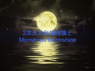 2次元共形場理論と
Monstrous Moonshine
 