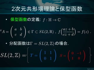 2次元共形場理論と保型函数
• 保型函数の定義:
• 分配函数は の場合.
 