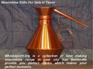Moonshine Stills For Sale in Texas
Whiskeystill.org is a collection of best making
moonshine recipe in your city San Benito.We
provide you perfect drinks which makes your
perfect moments.
 