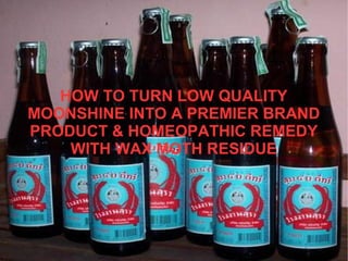 HOW TO TURN LOW QUALITY
MOONSHINE INTO A PREMIER BRAND
PRODUCT & HOMEOPATHIC REMEDY
WITH WAX MOTH RESIDUE
 