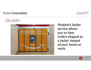 E Retail R INVENTING Innovation 
RETAIL 
DELIVERY 
18 
Amazon’s locker 
service allows 
you to have 
orders shipped to 
a locker instead 
of your home or 
work. 
 