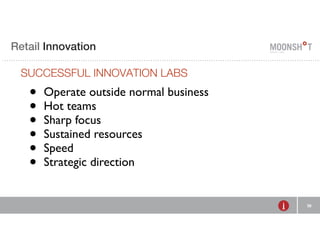 Retail R INVENTING Innovation 
RETAIL 
SUCCESSFUL INNOVATION E LABS 
38 
• Operate outside normal business 
• Hot teams 
• Sharp focus 
• Sustained resources 
• Speed 
• Strategic direction 
 