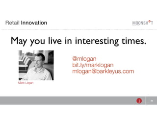 Retail Innovation 
39 
May you live in interesting times. 
Mark Logan 
@mlogan 
bit.ly/marklogan 
mlogan@barkleyus.com 
