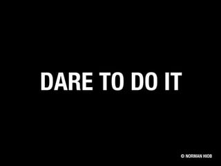 © NORMAN HIOB
DARE TO DO IT
 