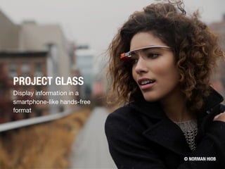 PROJECT GLASS
Display information in a
smartphone-like hands-free
format
© NORMAN HIOB
 