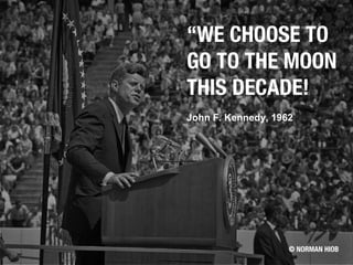 “WE CHOOSE TO
GO TO THE MOON
THIS DECADE!
John F. Kennedy, 1962
© NORMAN HIOB
 