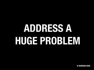 ADDRESS A
HUGE PROBLEM
© NORMAN HIOB
 