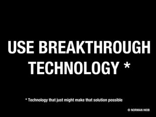 * Technology that just might make that solution possible
© NORMAN HIOB
USE BREAKTHROUGH
TECHNOLOGY *
 