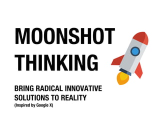 MOONSHOT
THINKING
BRING RADICAL INNOVATIVE
SOLUTIONS TO REALITY
(Inspired by Google X)
 