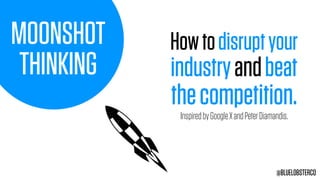 MOONSHOT
THINKING
Howtodisruptyour
industryandbeat
thecompetition.
@BLUELOBSTERCO
InspiredbyGoogleXandPeterDiamandis.
 