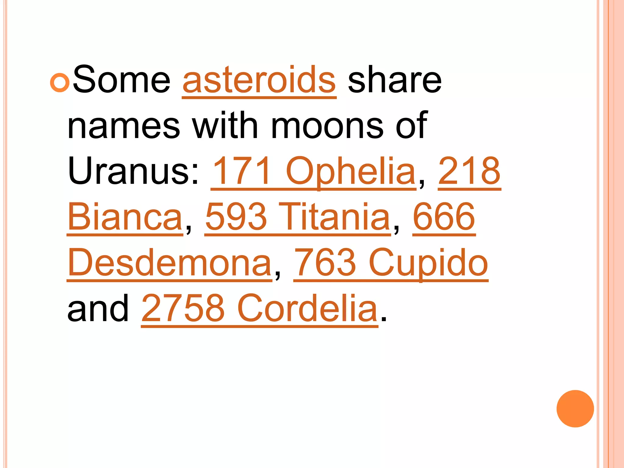 Some asteroids share
names with moons of
Uranus: 171 Ophelia, 218
Bianca, 593 Titania, 666
Desdemona, 763 Cupido
and 2758 Cordelia.
 