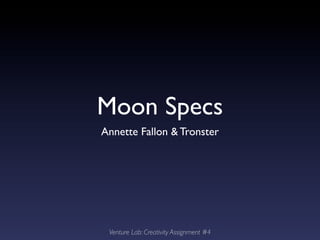 Moon Specs
Annette Fallon & Tronster
Venture Lab: Creativity Assignment #4
 