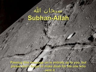 ‫سبحان ا‬
Subhan-Allah

Passing this message on is entirely up to you, but
please don’t forget to make duah for the one who
…sent it

 