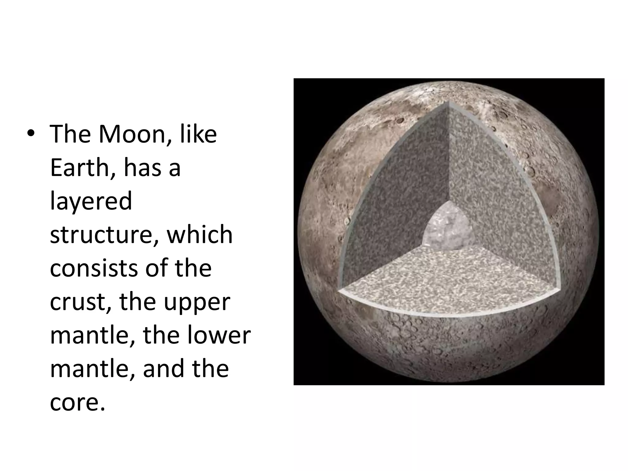 • The Moon, like
Earth, has a
layered
structure, which
consists of the
crust, the upper
mantle, the lower
mantle, and the
core.

 