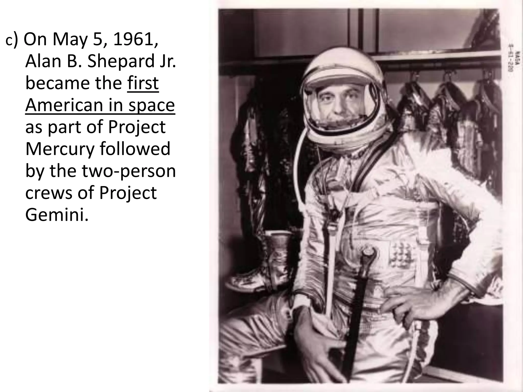 c) On May 5, 1961,

Alan B. Shepard Jr.
became the first
American in space
as part of Project
Mercury followed
by the two-person
crews of Project
Gemini.

 