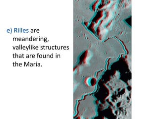 e) Rilles are
meandering,
valleylike structures
that are found in
the Maria.

 