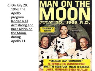 d) On July 20,
1969, the
Apollo
program
landed Neil
Armstrong and
Buzz Aldrin on
the Moon,
during
Apollo 11.

 