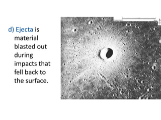 d) Ejecta is
material
blasted out
during
impacts that
fell back to
the surface.

 