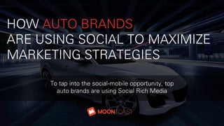 HOW AUTO BRANDS
ARE USING SOCIAL TO MAXIMIZE
MARKETING STRATEGIES
To tap into the social-mobile opportunity, top
auto brands are using Social Rich Media
 