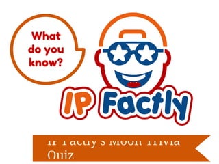 What 
do you 
know? 
IP Factly's Moon Trivia 
Quiz 
 