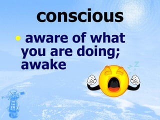 conscious aware of what you are doing; awake 