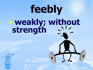 feebly weakly; without strength 