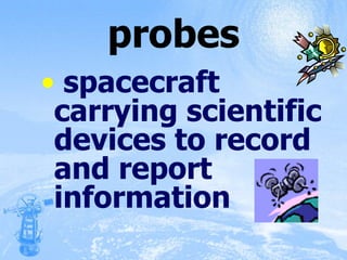 probes spacecraft carrying scientific devices to record and report information  