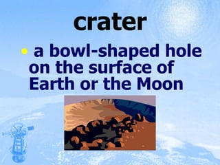 crater a bowl-shaped hole on the surface of Earth or the Moon 