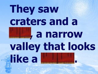 They saw craters and a rille, a narrow valley that looks like a trench. 