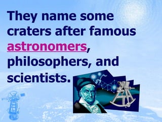 They name some craters after famous  astronomers , philosophers, and scientists . 