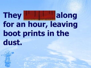 They trudged along for an hour, leaving boot prints in the dust. 