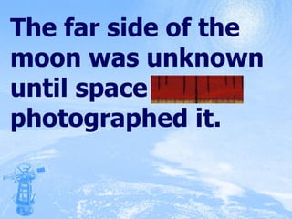 The far side of the moon was unknown until space probes photographed it. 