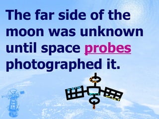 The far side of the moon was unknown until space  probes  photographed it. 