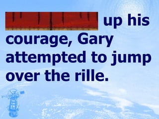 Summoning up his courage, Gary attempted to jump over the rille. 