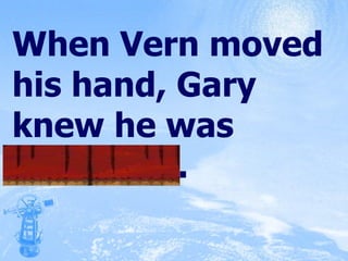 When Vern moved his hand, Gary knew he was conscious. 