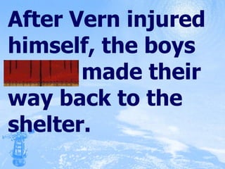 After Vern injured himself, the boys feebly made their way back to the shelter. 