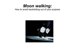 Moon walking: How to avoid backsliding out of your purpose 
