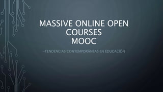 MASSIVE ONLINE OPEN
COURSES
MOOC
-TENDENCIAS CONTEMPORÁNEAS EN EDUCACIÓN
 