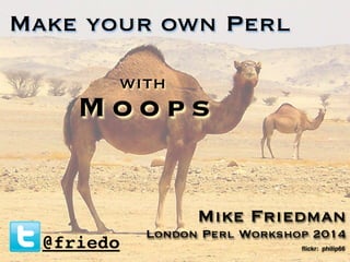 ﬂickr: philip66
Make your own Perl
with
M o o p s
@friedo
Mike Friedman
London Perl Workshop 2014
 