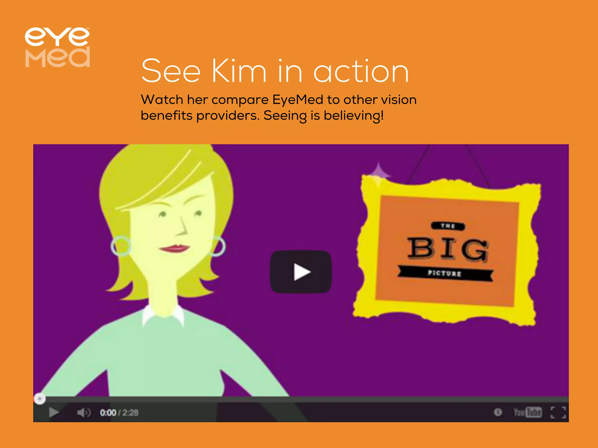 See Kim in action
Watch her compare EyeMed to other vision
benefits providers. Seeing is believing!

 