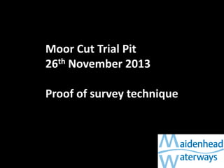 Moor Cut Trial Pit
26th November 2013
Proof of survey technique

 