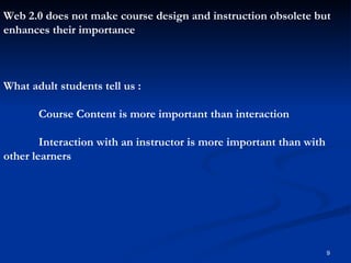 Web 2.0 does not make course design and instruction obsolete but enhances their importance What adult students tell us : C...