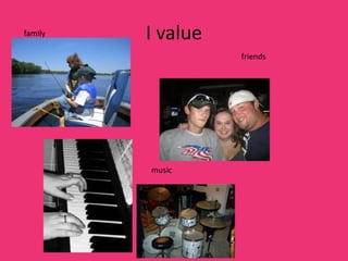 family   I value
                   friends




         music
 