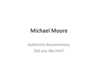Michael Moore

Authored documentary.
   Did you like him?
 