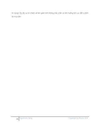 11 Người tiêu dùng Copyright by Moore 2014
tín dụng). Do đó, sự tin nhiệm sẽ làm giảm tính không chắc chắn và ảnh hưởng tích cực đến ý định
tái mua sắm.
 