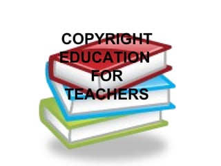COPYRIGHT EDUCATION  FOR TEACHERS 