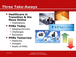 Three Take-Aways Healthcare in Transition & the Move Online Implications PHRs Today Adoption/Drivers Challenges Successes PHRs Tomorrow  Platforms mHealth Death of PHRs 
