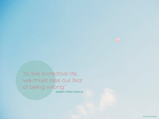 “to live a creative life,
we must lose our fear
of being wrong.”
joseph chilton pearce
HTTPS://FLIC.KR/P/NSKIAG
 