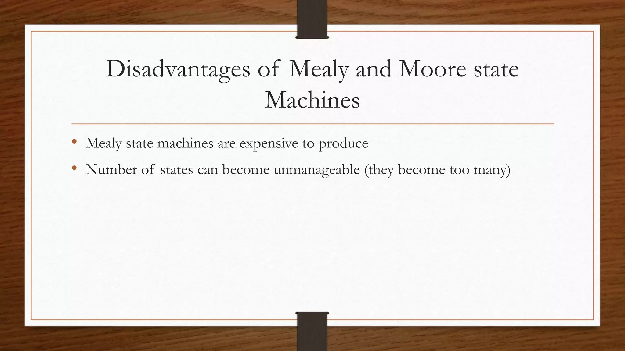Disadvantages of Mealy and Moore state
Machines
• Mealy state machines are expensive to produce
• Number of states can become unmanageable (they become too many)
 