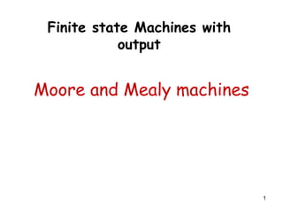 Finite state Machines with
            output


Moore and Mealy machines




                              1
 